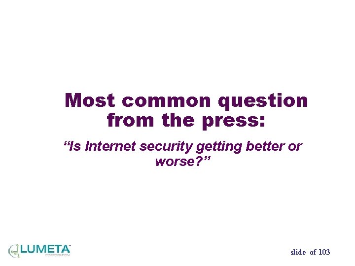 Most common question from the press: “Is Internet security getting better or worse? ”
