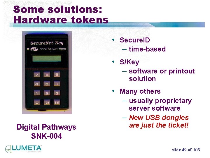 Some solutions: Hardware tokens • Secure. ID – time-based • S/Key – software or