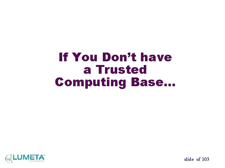 If You Don’t have a Trusted Computing Base… slide of 103 