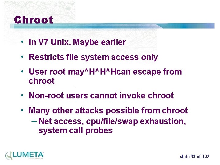 Chroot • In V 7 Unix. Maybe earlier • Restricts file system access only