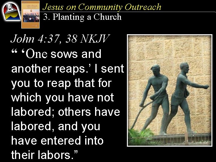 Jesus on Community Outreach 3. Planting a Church John 4: 37, 38 NKJV “