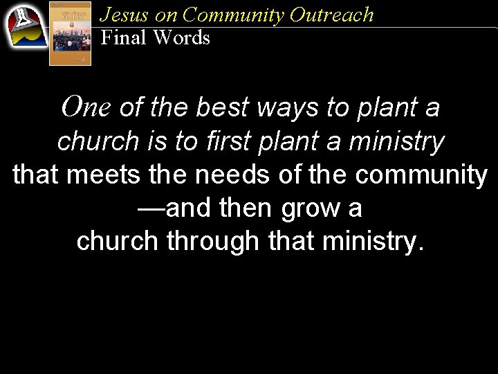 Jesus on Community Outreach Final Words One of the best ways to plant a