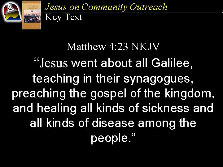 Jesus on Community Outreach Key Text Matthew 4: 23 NKJV “Jesus went about all