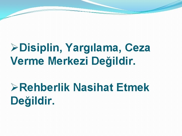 ØDisiplin, Yargılama, Ceza Verme Merkezi Değildir. ØRehberlik Nasihat Etmek Değildir. 