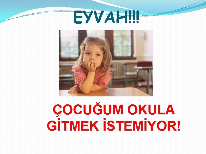 EYVAH!!! ÇOCUĞUM OKULA GİTMEK İSTEMİYOR! 