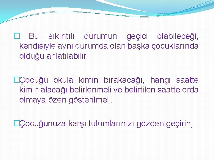 � Bu sıkıntılı durumun geçici olabileceği, kendisiyle aynı durumda olan başka çocuklarında olduğu anlatılabilir.