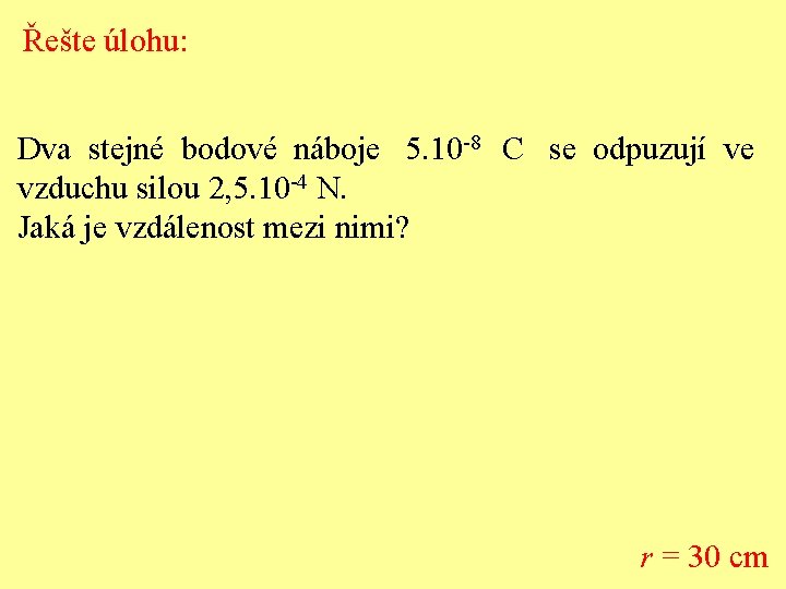 Řešte úlohu: Dva stejné bodové náboje 5. 10 -8 C se odpuzují ve vzduchu