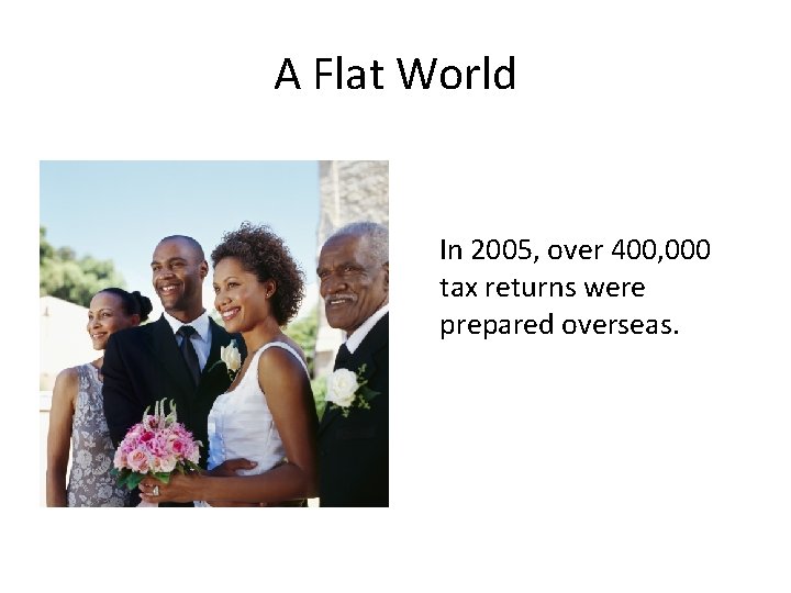 A Flat World In 2005, over 400, 000 tax returns were prepared overseas. 