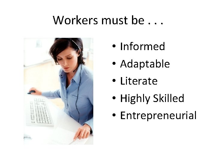 Workers must be. . . • • • Informed Adaptable Literate Highly Skilled Entrepreneurial