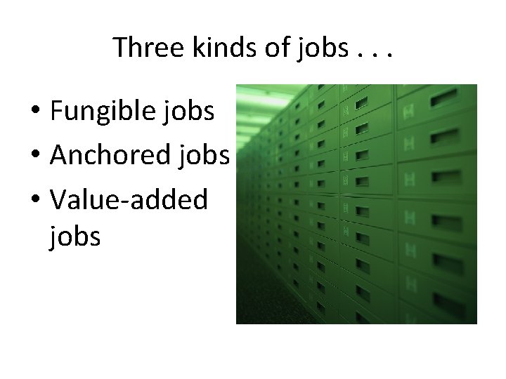 Three kinds of jobs. . . • Fungible jobs • Anchored jobs • Value-added