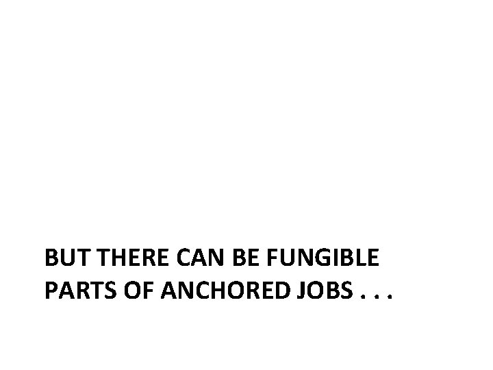 BUT THERE CAN BE FUNGIBLE PARTS OF ANCHORED JOBS. . . 