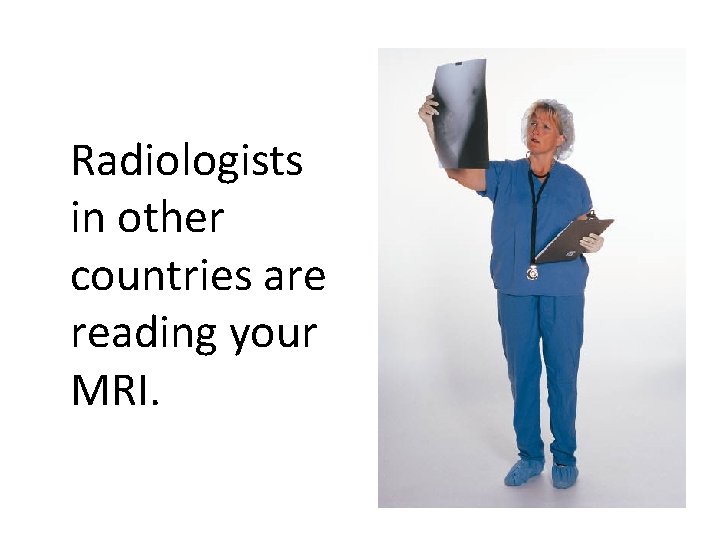 Radiologists in other countries are reading your MRI. 