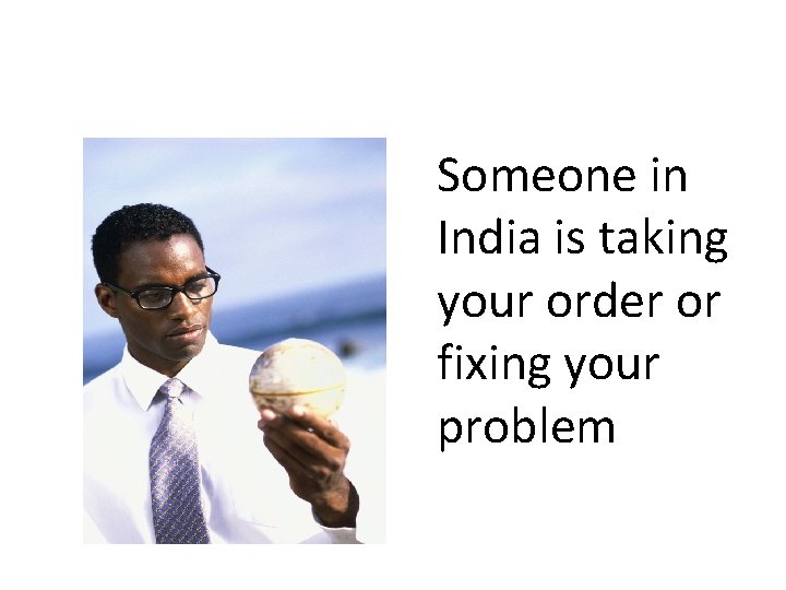 Someone in India is taking your order or fixing your problem 