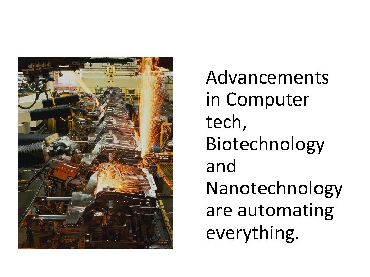 Advancements in Computer tech, Biotechnology and Nanotechnology are automating everything. 