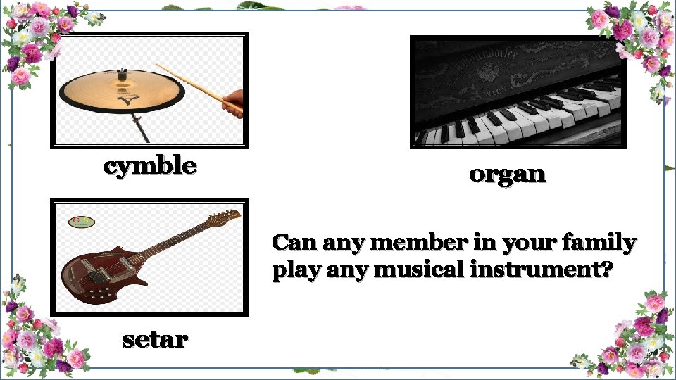 cymble organ Can any member in your family play any musical instrument? setar 