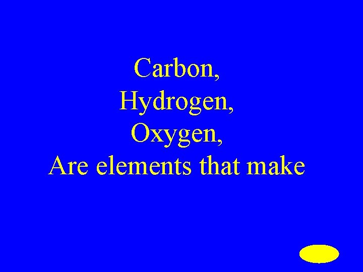 Carbon, Hydrogen, Oxygen, Are elements that make 