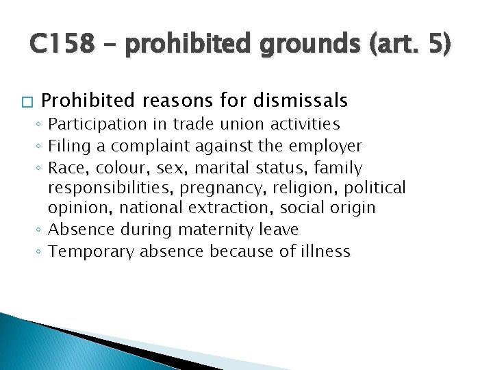 C 158 – prohibited grounds (art. 5) � Prohibited reasons for dismissals ◦ Participation