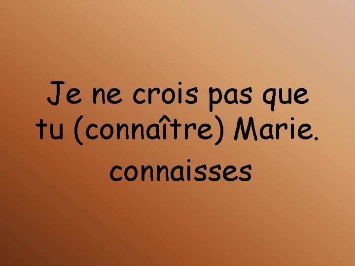 Je ne crois pas que tu (connaître) Marie. connaisses 