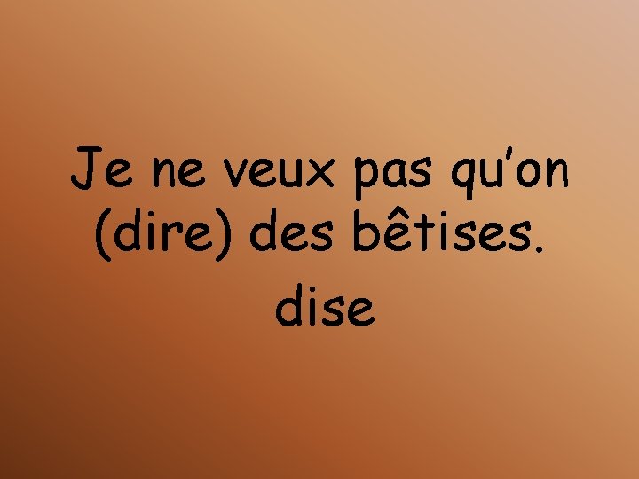 Je ne veux pas qu’on (dire) des bêtises. dise 