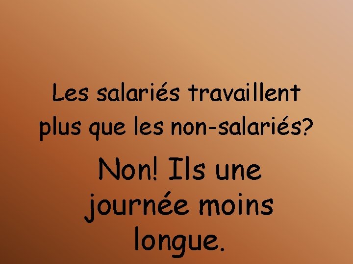 Les salariés travaillent plus que les non-salariés? Non! Ils une journée moins longue. 