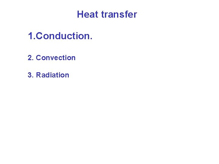 Heat transfer 1. Conduction. 2. Convection 3. Radiation 
