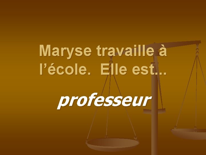 Maryse travaille à l’école. Elle est. . . professeur 