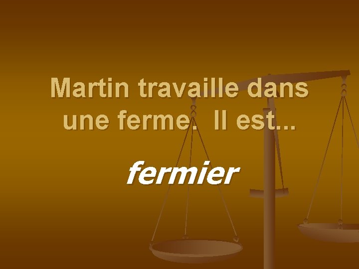 Martin travaille dans une ferme. Il est. . . fermier 