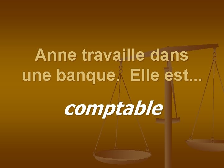 Anne travaille dans une banque. Elle est. . . comptable 