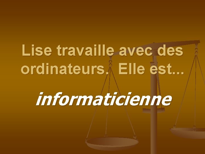 Lise travaille avec des ordinateurs. Elle est. . . informaticienne 