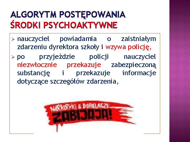 ALGORYTM POSTĘPOWANIA ŚRODKI PSYCHOAKTYWNE nauczyciel powiadamia o zaistniałym zdarzeniu dyrektora szkoły i wzywa policję,