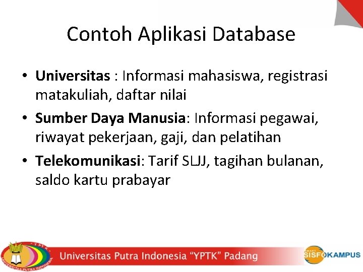 Contoh Aplikasi Database • Universitas : Informasi mahasiswa, registrasi matakuliah, daftar nilai • Sumber