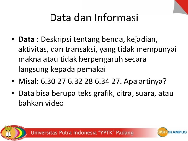Data dan Informasi • Data : Deskripsi tentang benda, kejadian, aktivitas, dan transaksi, yang