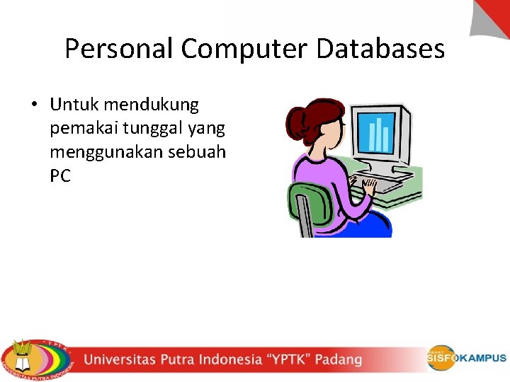 Personal Computer Databases • Untuk mendukung pemakai tunggal yang menggunakan sebuah PC 