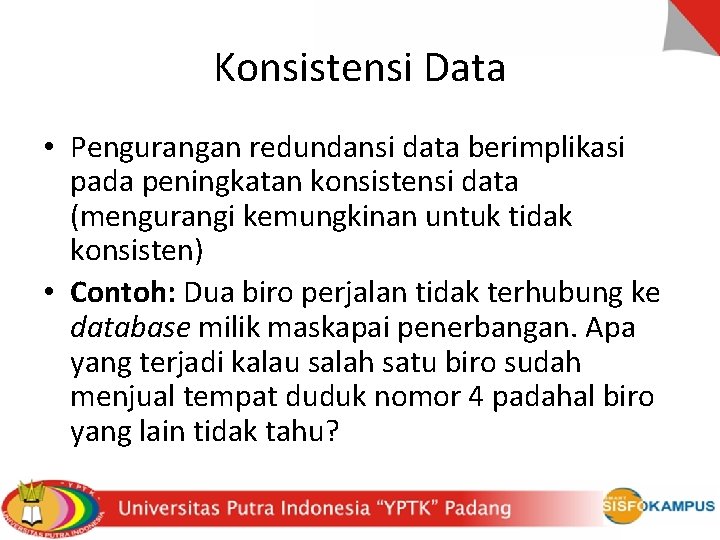 Konsistensi Data • Pengurangan redundansi data berimplikasi pada peningkatan konsistensi data (mengurangi kemungkinan untuk