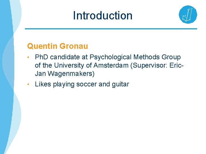 Introduction Quentin Gronau • Ph. D candidate at Psychological Methods Group of the University