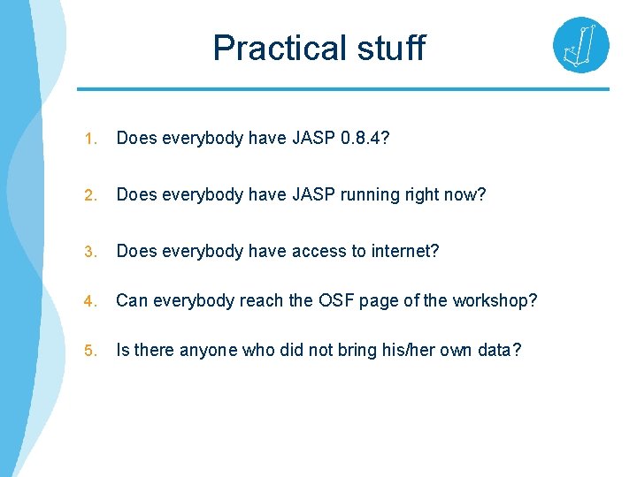 Practical stuff 1. Does everybody have JASP 0. 8. 4? 2. Does everybody have