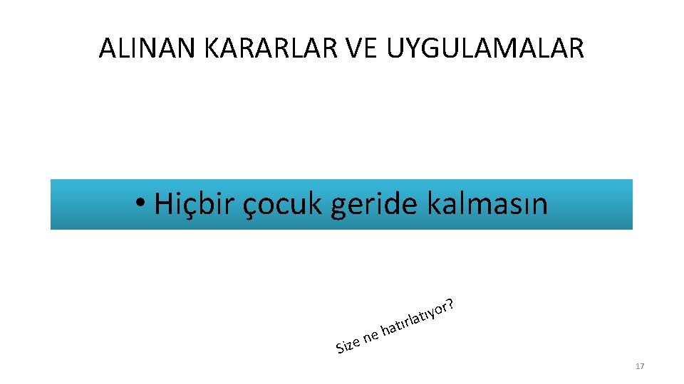 ALINAN KARARLAR VE UYGULAMALAR • Hiçbir çocuk geride kalmasın r? e n e Siz