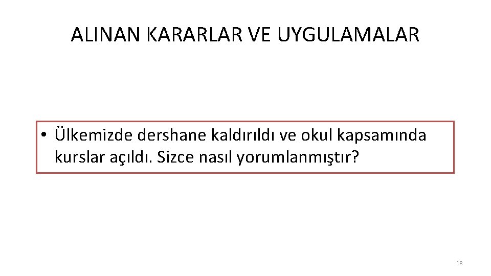 ALINAN KARARLAR VE UYGULAMALAR • Ülkemizde dershane kaldırıldı ve okul kapsamında kurslar açıldı. Sizce