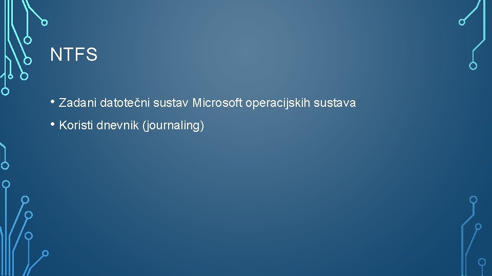 NTFS • Zadani datotečni sustav Microsoft operacijskih sustava • Koristi dnevnik (journaling) 