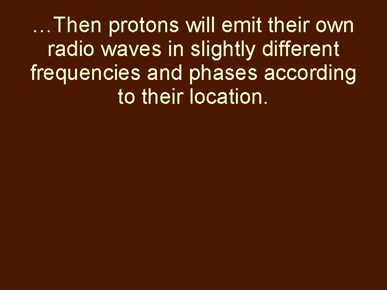 …Then protons will emit their own radio waves in slightly different frequencies and phases