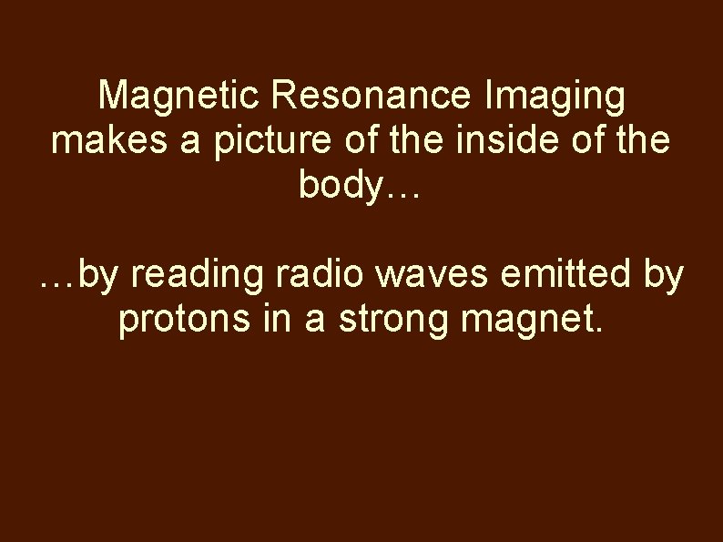 Magnetic Resonance Imaging makes a picture of the inside of the body… …by reading