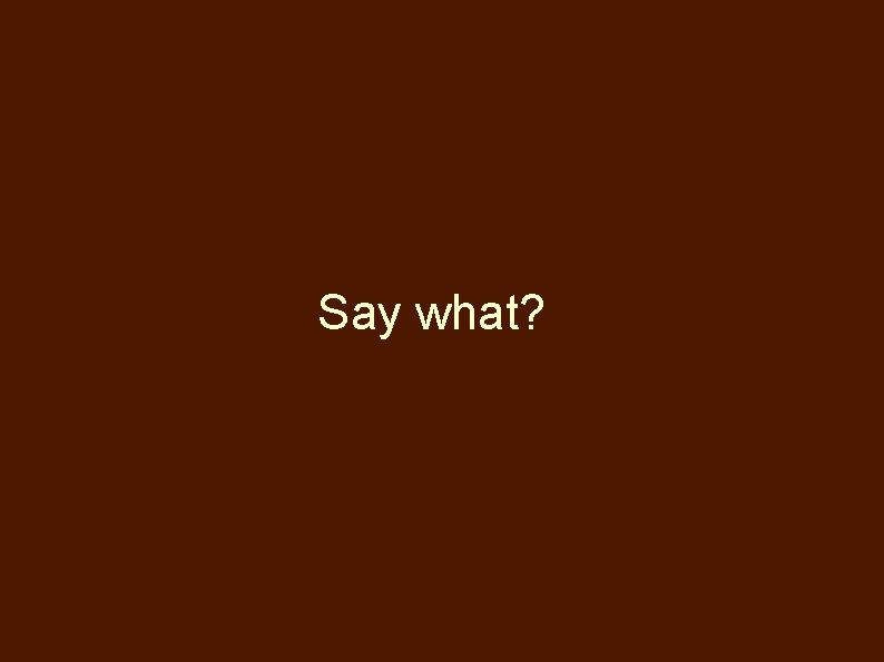 Say what? 