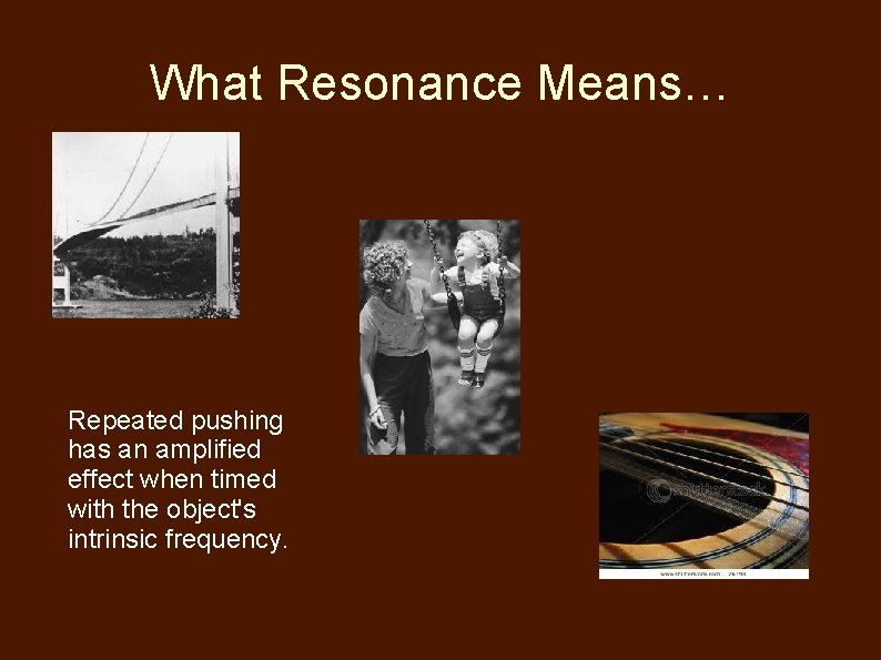 What Resonance Means… Repeated pushing has an amplified effect when timed with the object's