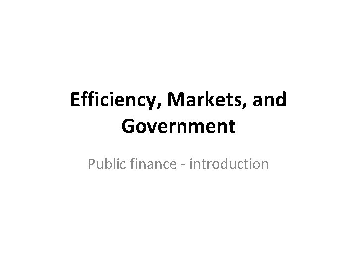 Efficiency, Markets, and Government Public finance - introduction 