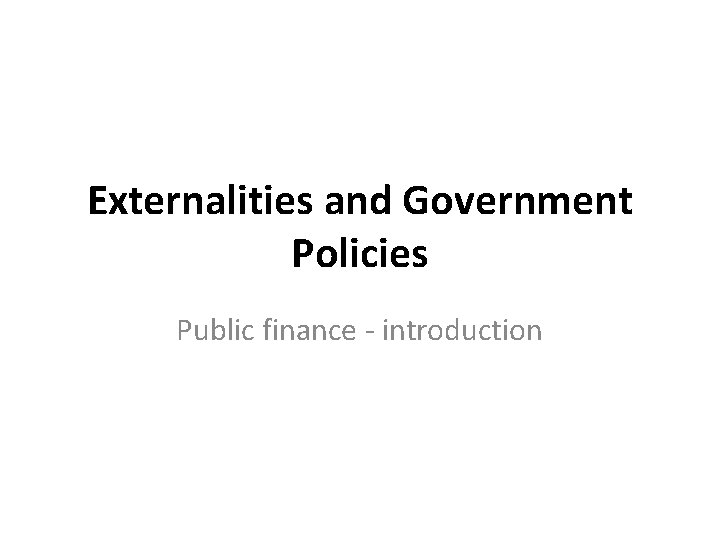 Externalities and Government Policies Public finance - introduction 