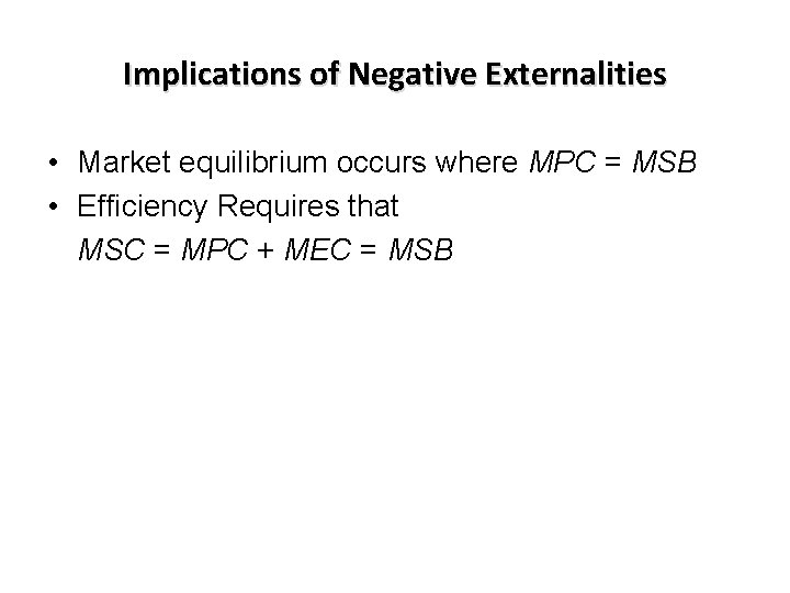 Implications of Negative Externalities • Market equilibrium occurs where MPC = MSB • Efficiency