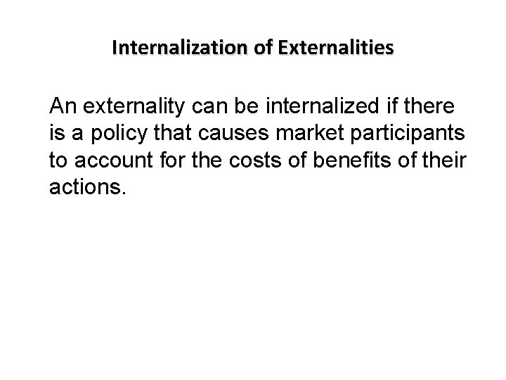 Internalization of Externalities An externality can be internalized if there is a policy that