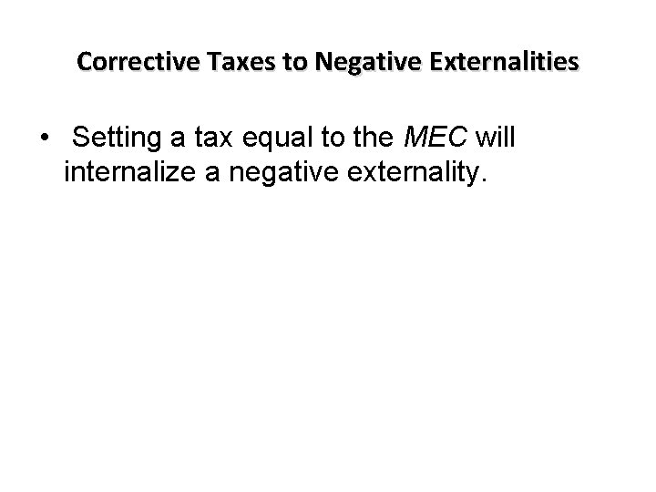 Corrective Taxes to Negative Externalities • Setting a tax equal to the MEC will