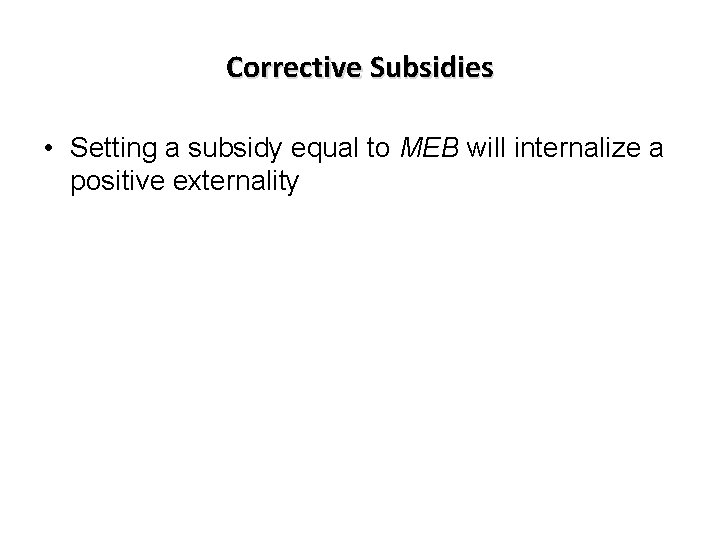 Corrective Subsidies • Setting a subsidy equal to MEB will internalize a positive externality