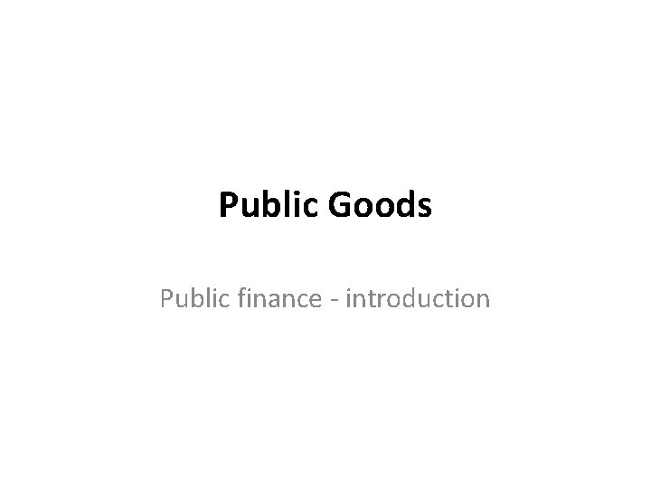 Public Goods Public finance - introduction 